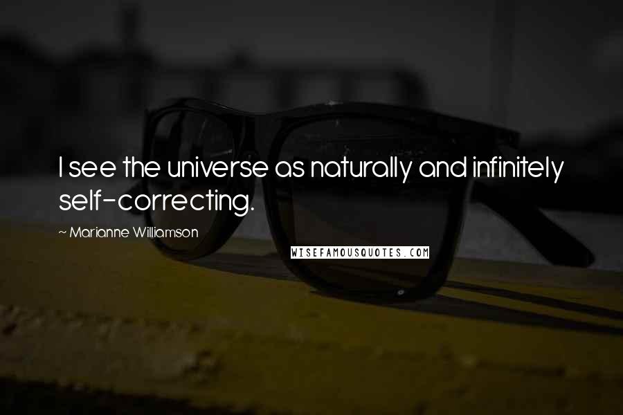 Marianne Williamson Quotes: I see the universe as naturally and infinitely self-correcting.