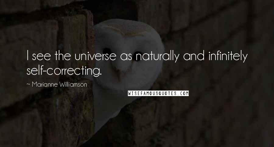 Marianne Williamson Quotes: I see the universe as naturally and infinitely self-correcting.