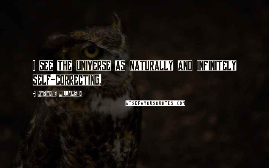 Marianne Williamson Quotes: I see the universe as naturally and infinitely self-correcting.
