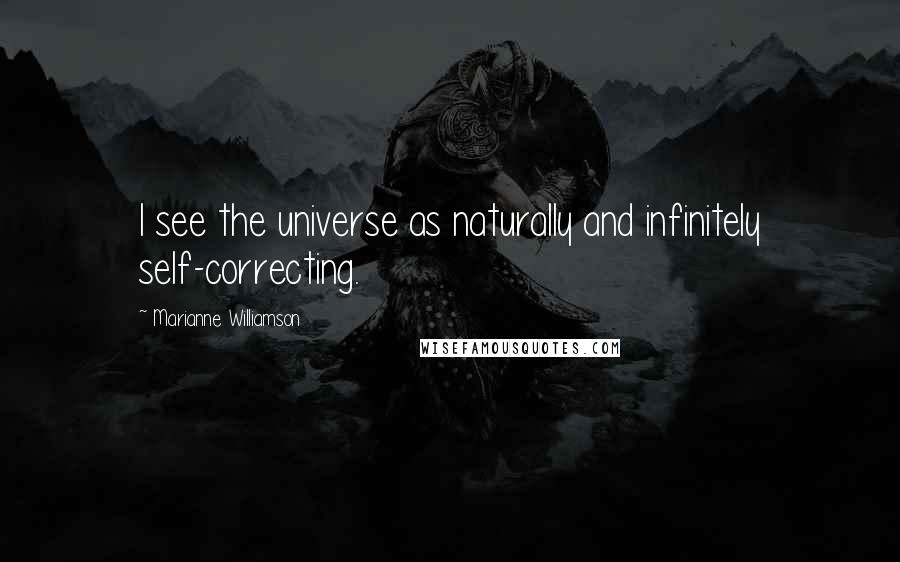 Marianne Williamson Quotes: I see the universe as naturally and infinitely self-correcting.