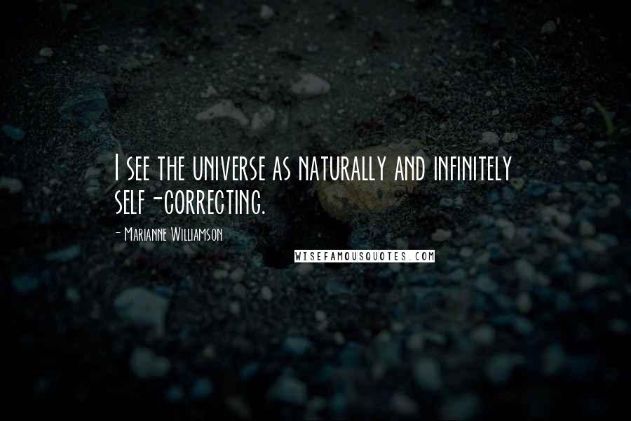 Marianne Williamson Quotes: I see the universe as naturally and infinitely self-correcting.