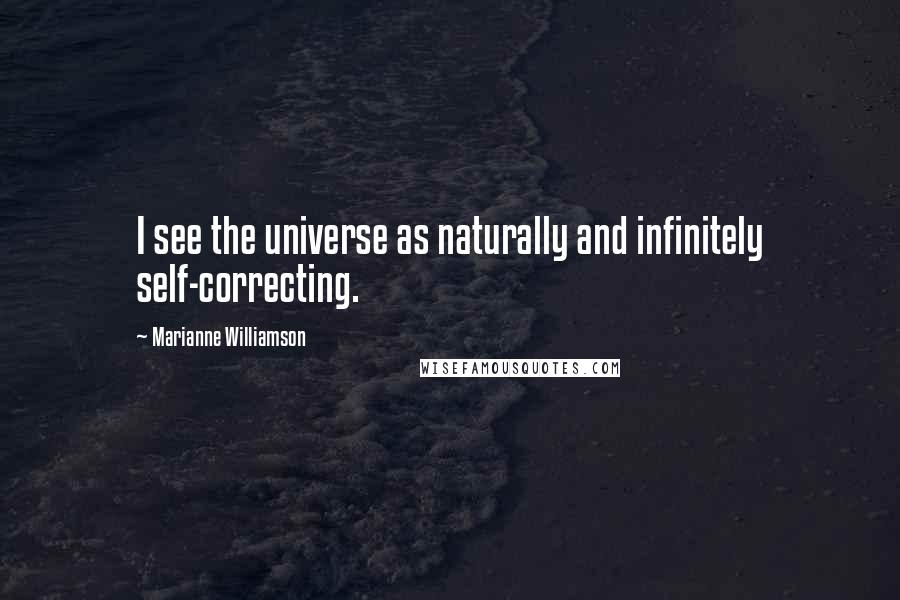 Marianne Williamson Quotes: I see the universe as naturally and infinitely self-correcting.