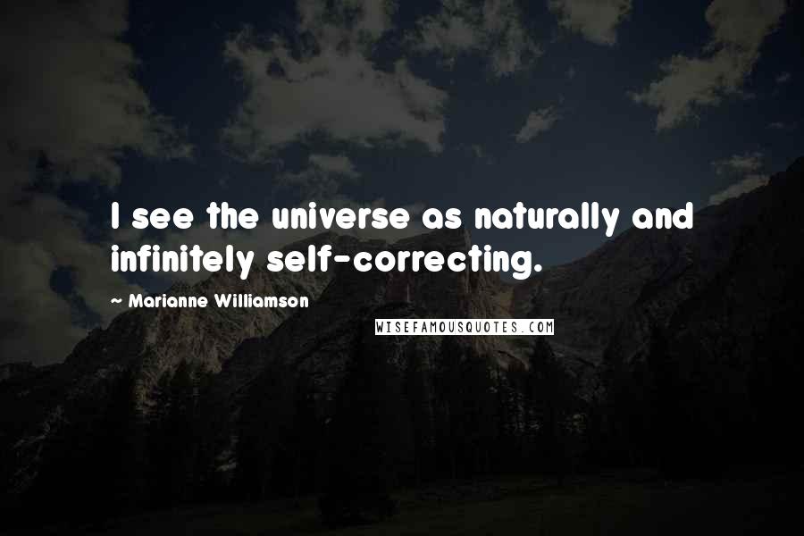 Marianne Williamson Quotes: I see the universe as naturally and infinitely self-correcting.