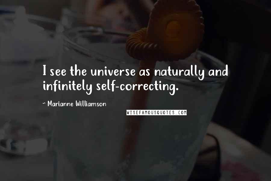 Marianne Williamson Quotes: I see the universe as naturally and infinitely self-correcting.