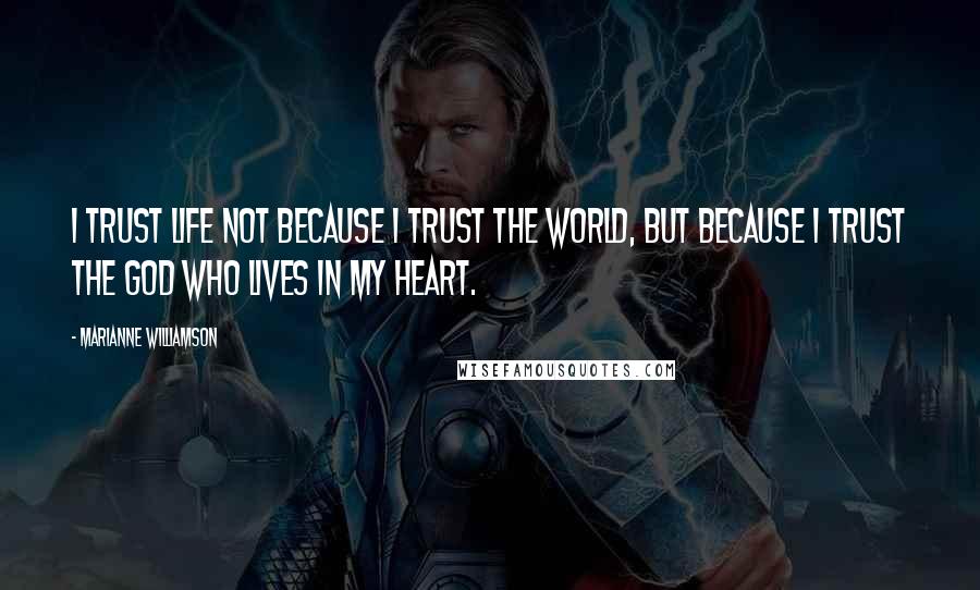 Marianne Williamson Quotes: I trust life not because I trust the world, but because I trust the God who lives in my heart.