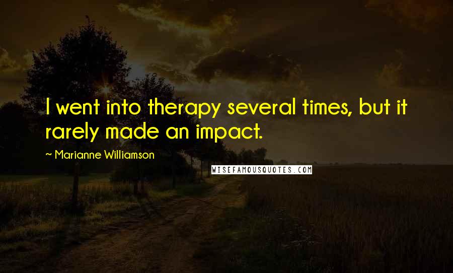 Marianne Williamson Quotes: I went into therapy several times, but it rarely made an impact.