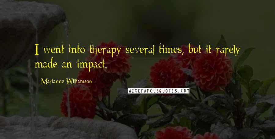 Marianne Williamson Quotes: I went into therapy several times, but it rarely made an impact.