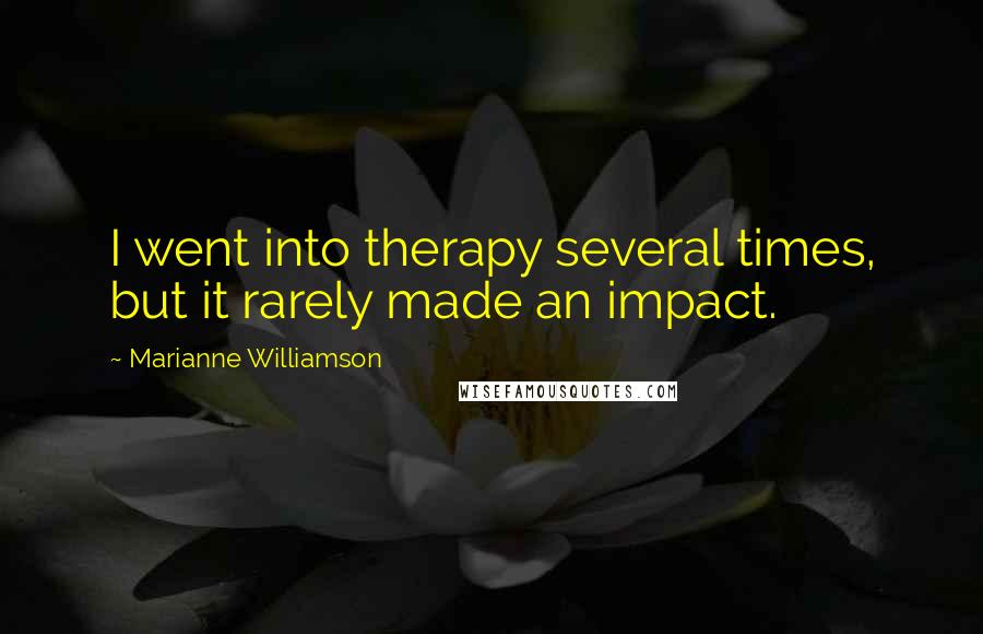 Marianne Williamson Quotes: I went into therapy several times, but it rarely made an impact.