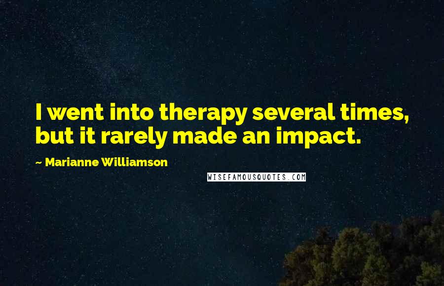 Marianne Williamson Quotes: I went into therapy several times, but it rarely made an impact.