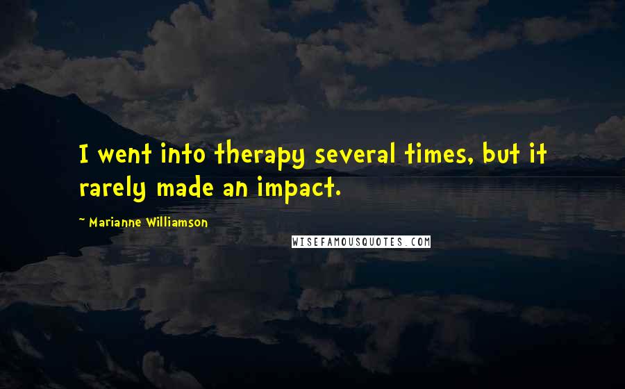 Marianne Williamson Quotes: I went into therapy several times, but it rarely made an impact.