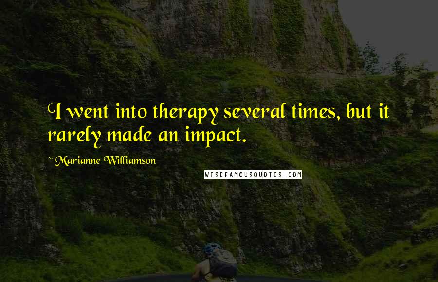 Marianne Williamson Quotes: I went into therapy several times, but it rarely made an impact.