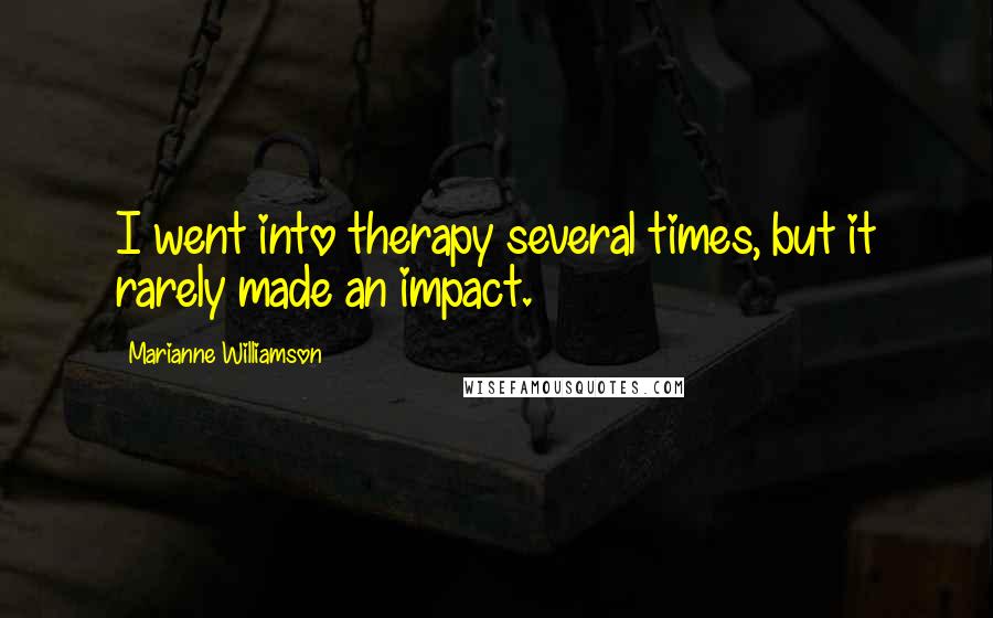 Marianne Williamson Quotes: I went into therapy several times, but it rarely made an impact.