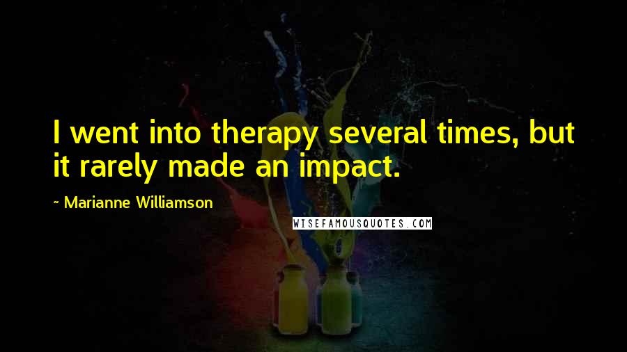 Marianne Williamson Quotes: I went into therapy several times, but it rarely made an impact.