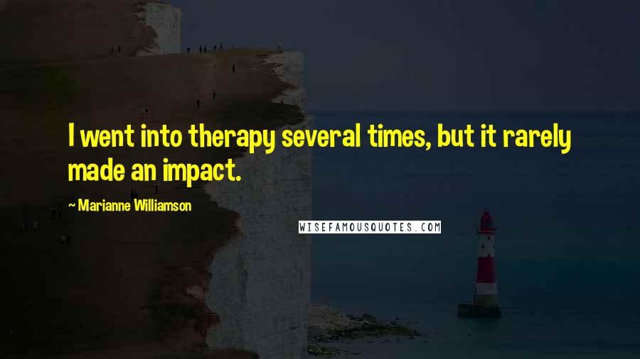 Marianne Williamson Quotes: I went into therapy several times, but it rarely made an impact.