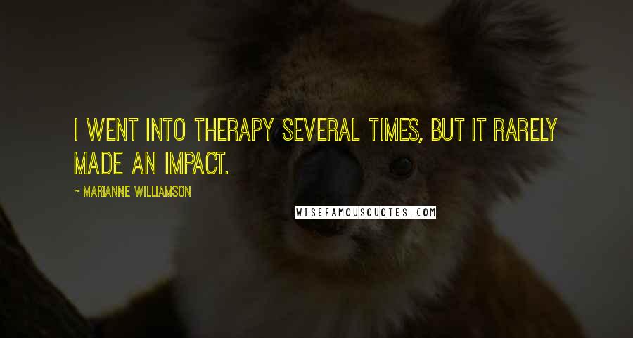 Marianne Williamson Quotes: I went into therapy several times, but it rarely made an impact.