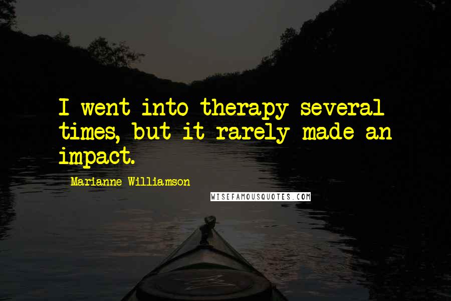 Marianne Williamson Quotes: I went into therapy several times, but it rarely made an impact.