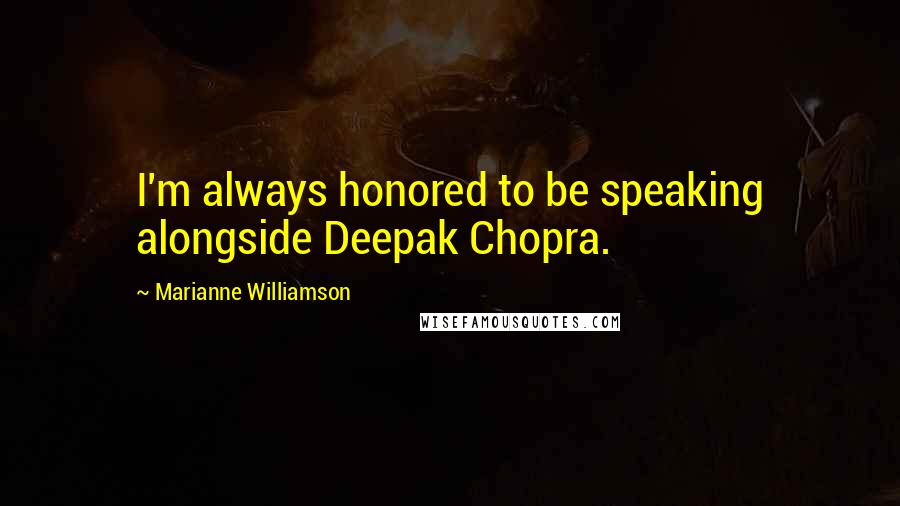 Marianne Williamson Quotes: I'm always honored to be speaking alongside Deepak Chopra.