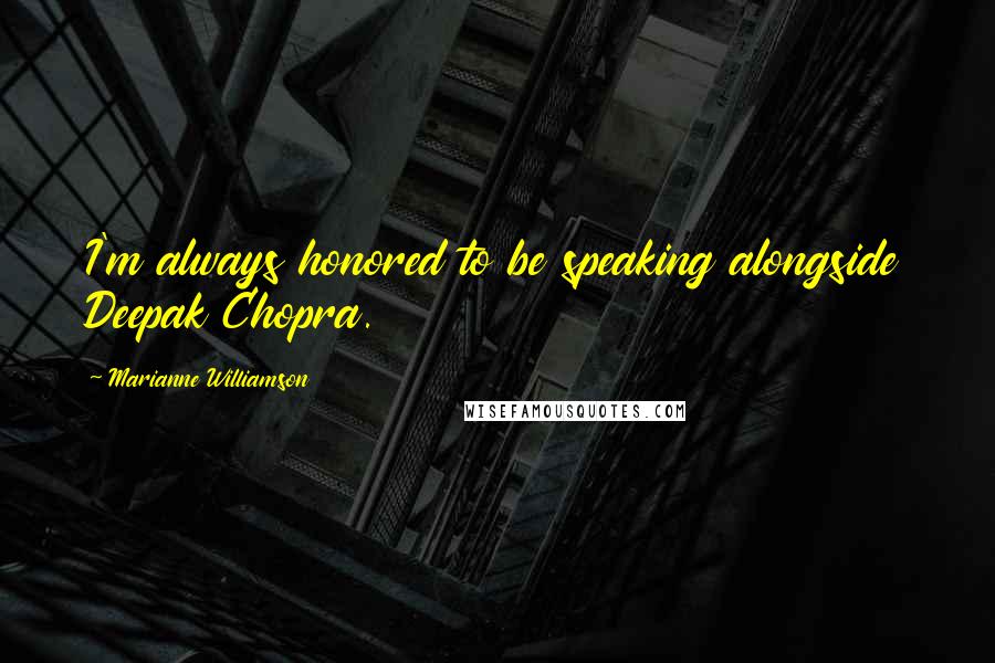 Marianne Williamson Quotes: I'm always honored to be speaking alongside Deepak Chopra.