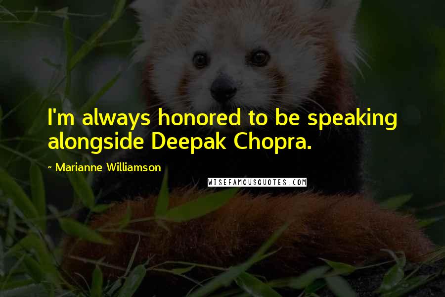 Marianne Williamson Quotes: I'm always honored to be speaking alongside Deepak Chopra.