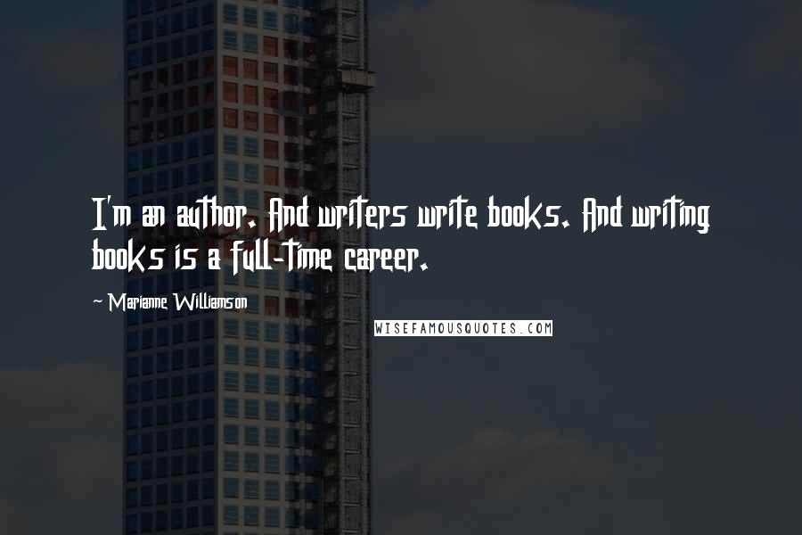 Marianne Williamson Quotes: I'm an author. And writers write books. And writing books is a full-time career.