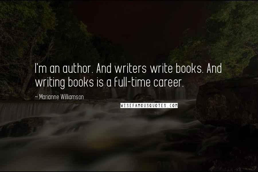 Marianne Williamson Quotes: I'm an author. And writers write books. And writing books is a full-time career.