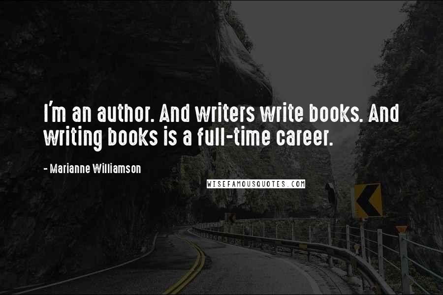 Marianne Williamson Quotes: I'm an author. And writers write books. And writing books is a full-time career.