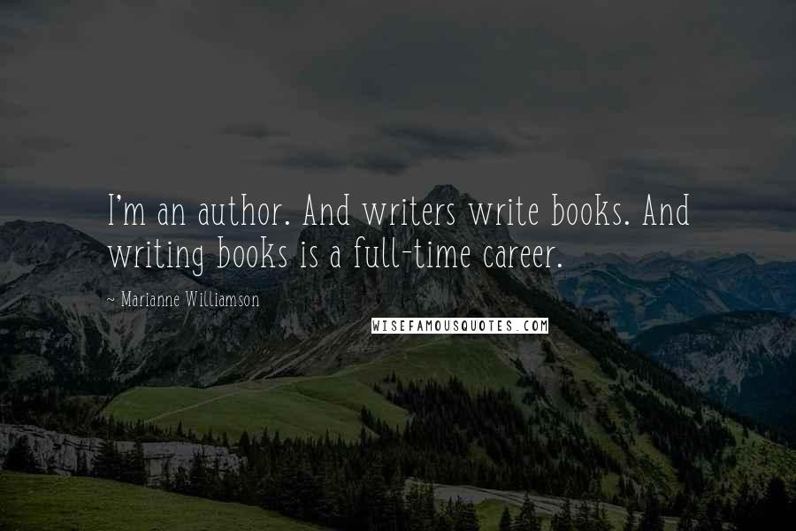 Marianne Williamson Quotes: I'm an author. And writers write books. And writing books is a full-time career.