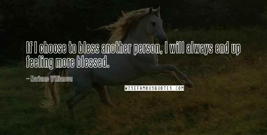 Marianne Williamson Quotes: If I choose to bless another person, I will always end up feeling more blessed.