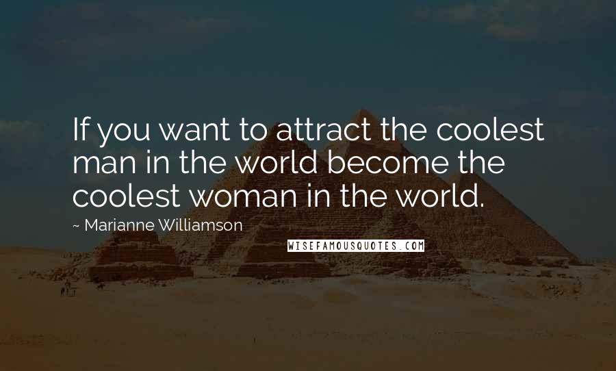 Marianne Williamson Quotes: If you want to attract the coolest man in the world become the coolest woman in the world.