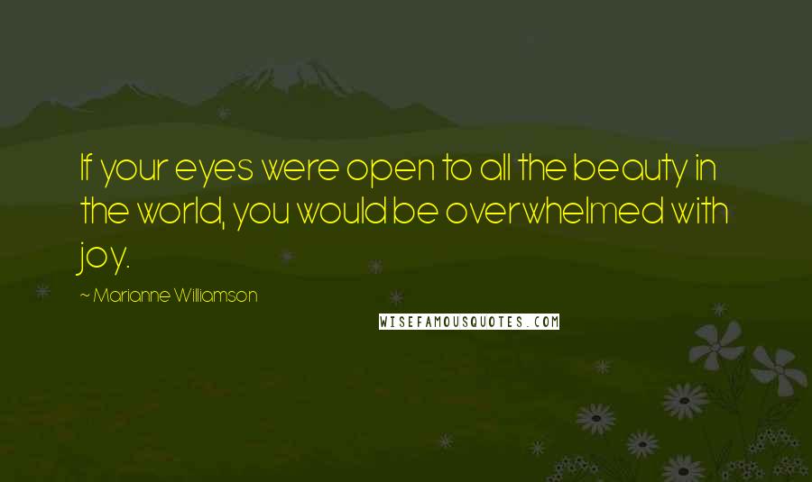 Marianne Williamson Quotes: If your eyes were open to all the beauty in the world, you would be overwhelmed with joy.