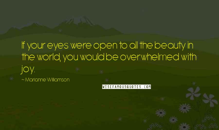 Marianne Williamson Quotes: If your eyes were open to all the beauty in the world, you would be overwhelmed with joy.