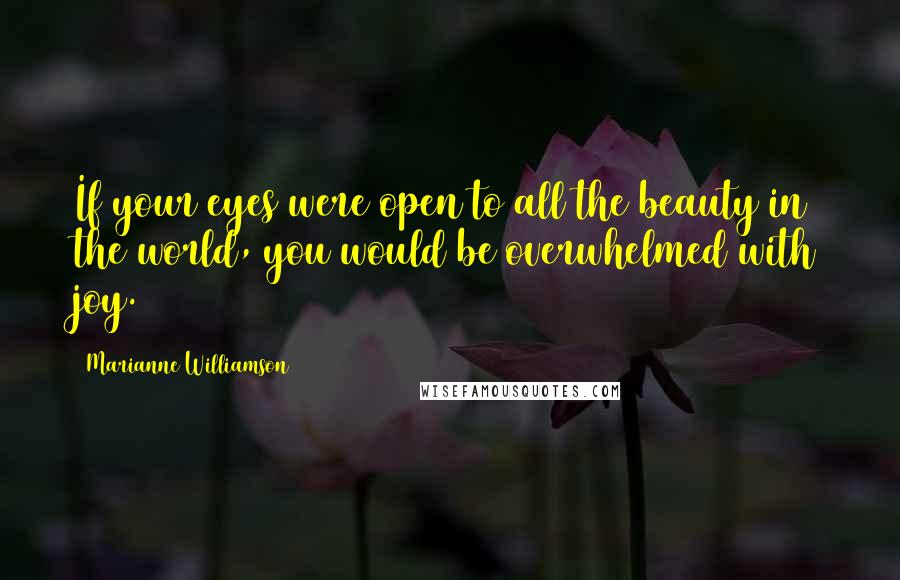 Marianne Williamson Quotes: If your eyes were open to all the beauty in the world, you would be overwhelmed with joy.