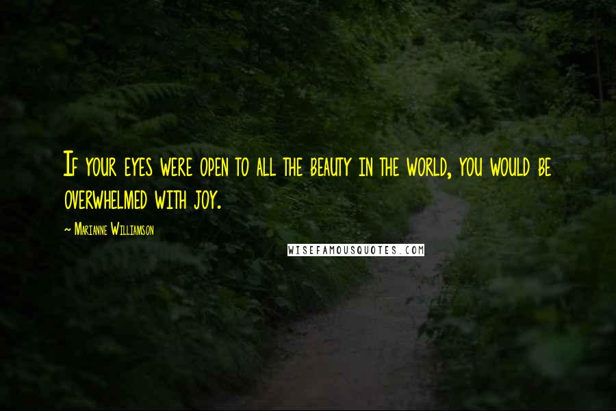 Marianne Williamson Quotes: If your eyes were open to all the beauty in the world, you would be overwhelmed with joy.