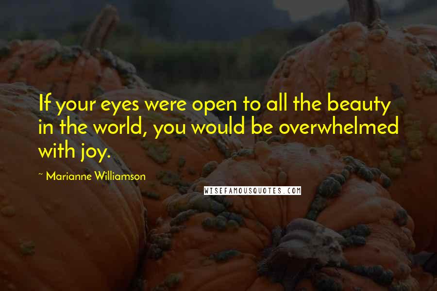 Marianne Williamson Quotes: If your eyes were open to all the beauty in the world, you would be overwhelmed with joy.