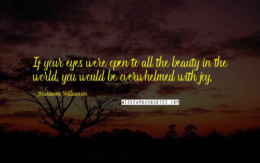 Marianne Williamson Quotes: If your eyes were open to all the beauty in the world, you would be overwhelmed with joy.