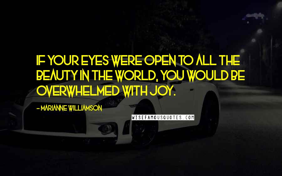 Marianne Williamson Quotes: If your eyes were open to all the beauty in the world, you would be overwhelmed with joy.