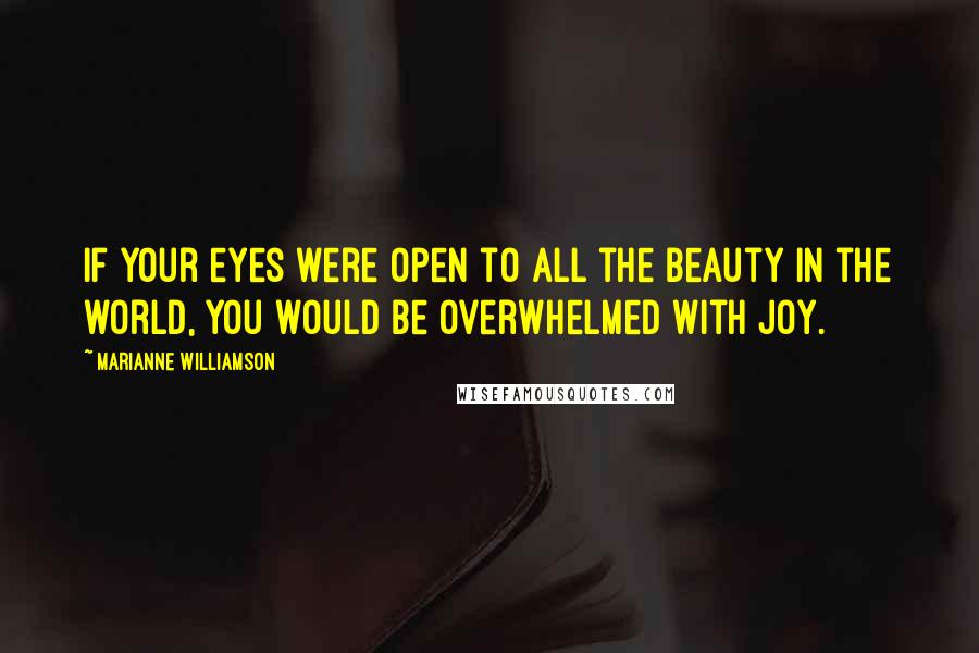 Marianne Williamson Quotes: If your eyes were open to all the beauty in the world, you would be overwhelmed with joy.