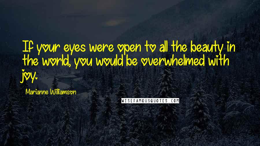 Marianne Williamson Quotes: If your eyes were open to all the beauty in the world, you would be overwhelmed with joy.