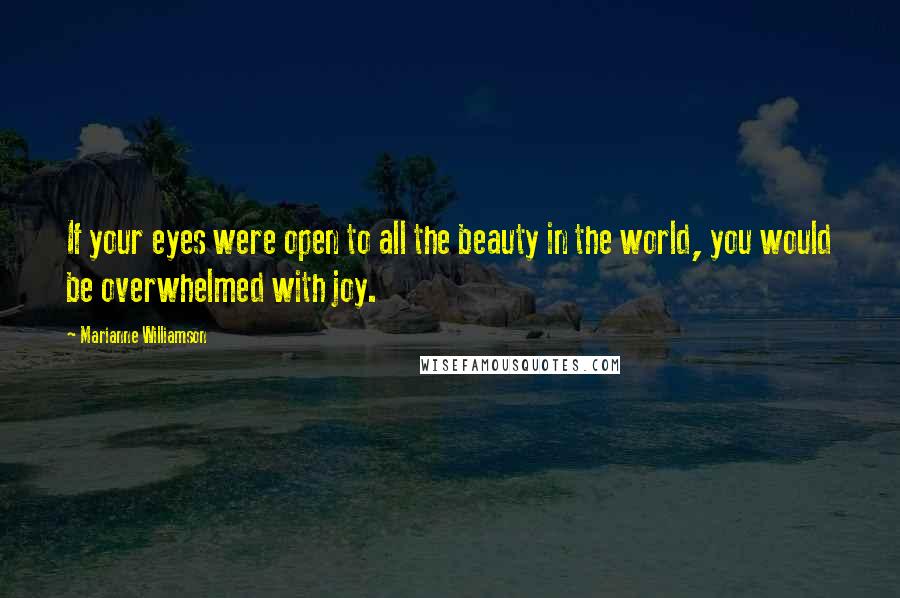 Marianne Williamson Quotes: If your eyes were open to all the beauty in the world, you would be overwhelmed with joy.