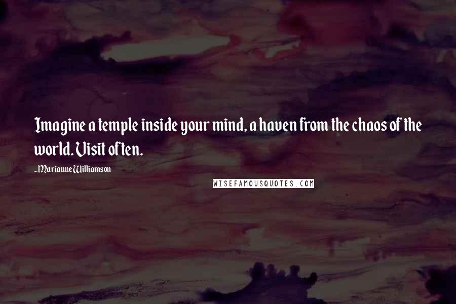 Marianne Williamson Quotes: Imagine a temple inside your mind, a haven from the chaos of the world. Visit often.