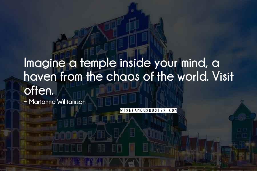 Marianne Williamson Quotes: Imagine a temple inside your mind, a haven from the chaos of the world. Visit often.