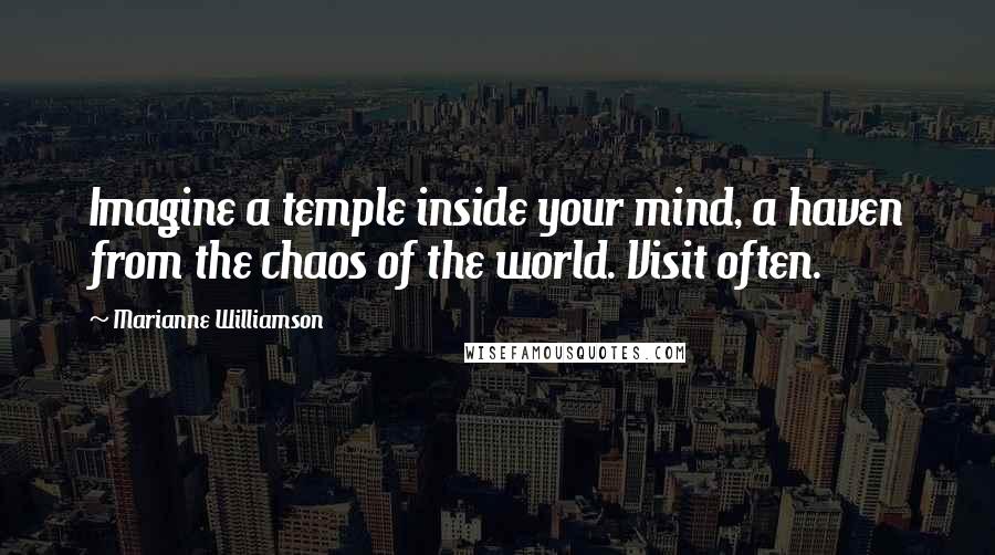 Marianne Williamson Quotes: Imagine a temple inside your mind, a haven from the chaos of the world. Visit often.