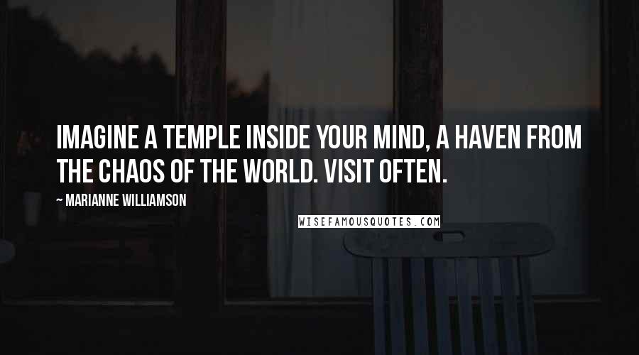 Marianne Williamson Quotes: Imagine a temple inside your mind, a haven from the chaos of the world. Visit often.