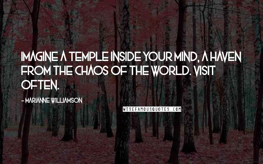 Marianne Williamson Quotes: Imagine a temple inside your mind, a haven from the chaos of the world. Visit often.