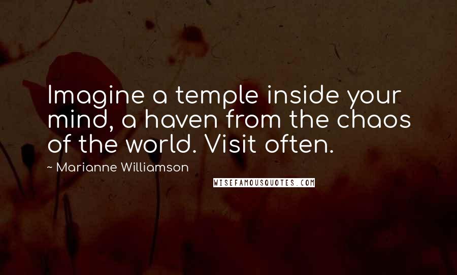 Marianne Williamson Quotes: Imagine a temple inside your mind, a haven from the chaos of the world. Visit often.