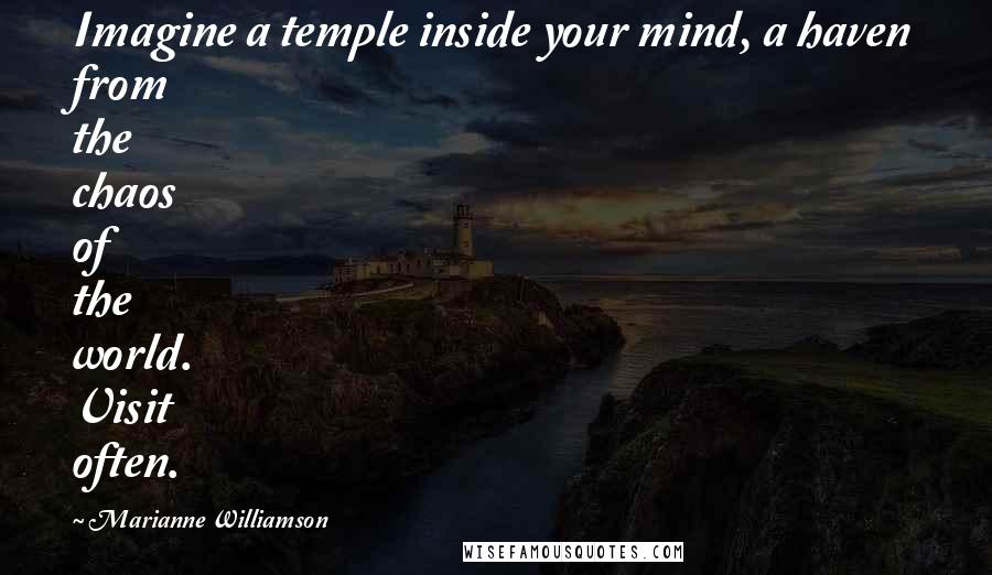Marianne Williamson Quotes: Imagine a temple inside your mind, a haven from the chaos of the world. Visit often.