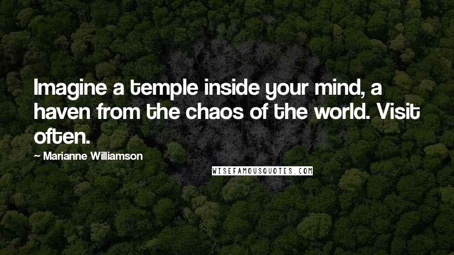 Marianne Williamson Quotes: Imagine a temple inside your mind, a haven from the chaos of the world. Visit often.