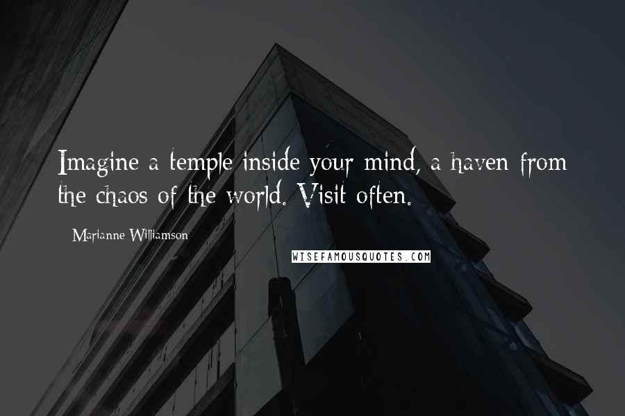 Marianne Williamson Quotes: Imagine a temple inside your mind, a haven from the chaos of the world. Visit often.