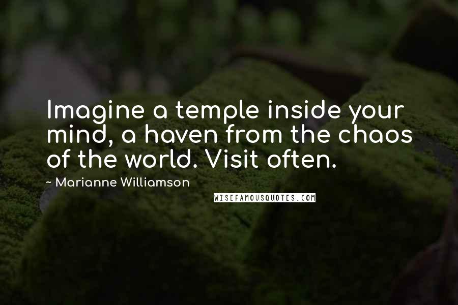 Marianne Williamson Quotes: Imagine a temple inside your mind, a haven from the chaos of the world. Visit often.