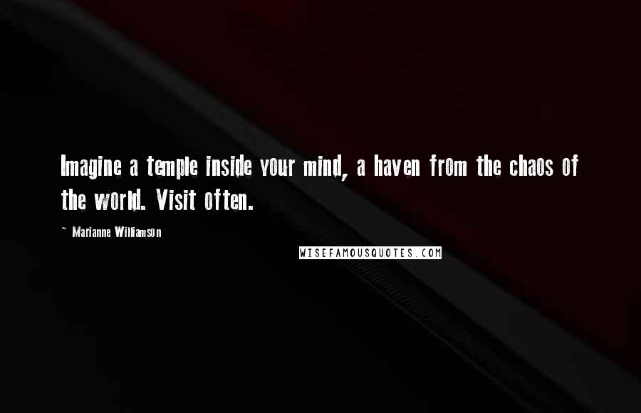 Marianne Williamson Quotes: Imagine a temple inside your mind, a haven from the chaos of the world. Visit often.